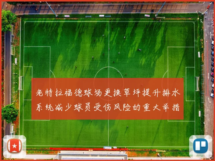 老特拉福德球场更换草坪提升排水系统减少球员受伤风险的重大举措
