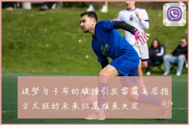 追梦与卡布的碰撞引发雷霆高层指示文班的未来归属谁来决定