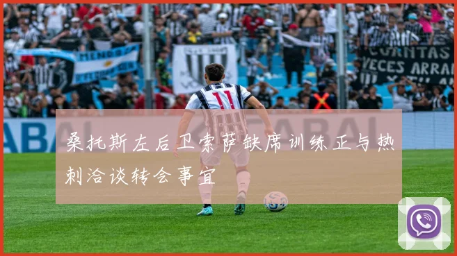 桑托斯左后卫索萨缺席训练正与热刺洽谈转会事宜