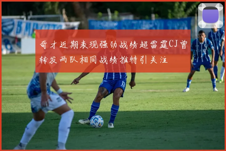 奇才近期表现强劲战绩超雷霆CJ曾转发两队相同战绩推特引关注
