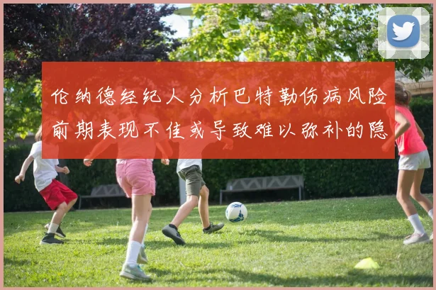 伦纳德经纪人分析巴特勒伤病风险前期表现不佳或导致难以弥补的隐患