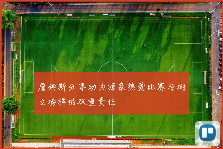 詹姆斯分享动力源泉热爱比赛与树立榜样的双重责任