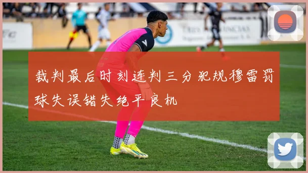 裁判最后时刻连判三分犯规穆雷罚球失误错失绝平良机