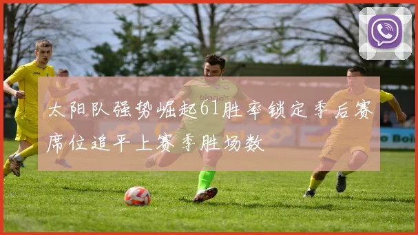 太阳队强势崛起61胜率锁定季后赛席位追平上赛季胜场数