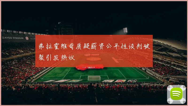 弗拉霍维奇质疑薪资公平性谈判破裂引发热议